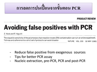กำรลดกำรปนเปื้อนจำกขั้นตอน PCR 
-Reduce false positive from exogenous sources 
-Tips for better PCR assay 
-Nucleic extraction, pre-PCR, PCR and post-PCR  