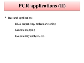 •Research applications 
- DNA sequencing, molecular cloning 
- Genome mapping 
- Evolutionary analysis, etc. 
PCR applications (II)  
