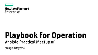 Playbook for Operation
Ansible Practical Meetup #1
Shingo.Kitayama
 