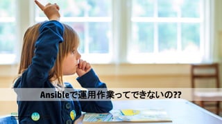 15
Ansibleで運用作業ってできないの??
 