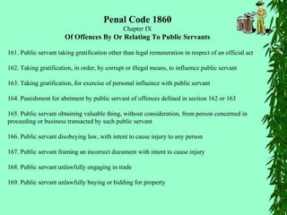 Penal Code 1860
Chapter IX
Of Offences By Or Relating To Public Servants
161. Public servant taking gratification other th...