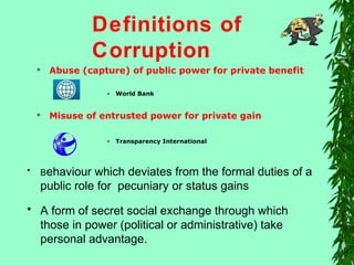  Abuse (capture) of public power for private benefit
• World Bank
 Misuse of entrusted power for private gain
• Transpar...