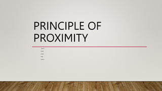 PRINCIPLE OF
PROXIMITY
GROUP 3
ERNEST
GLORIA
RAMA
HAROLD
 