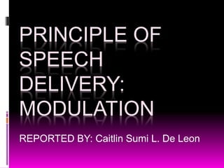 PRINCIPLE OF
SPEECH
DELIVERY:
MODULATION
REPORTED BY: Caitlin Sumi L. De Leon
 