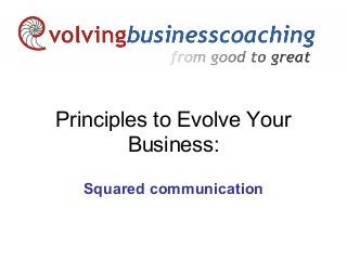 Principles to Evolve Your
Business:
Squared communication

 