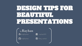 DESIGN TIPS FOR
BEAUTIFUL
PRESENTATIONS
byRayhan
kingRayhan
kingRayhan
rayhan095
King_rayhan
 