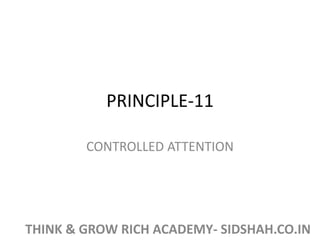 PRINCIPLE-11
CONTROLLED ATTENTION
THINK & GROW RICH ACADEMY- SIDSHAH.CO.IN
 