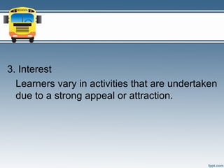 3. Interest
  Learners vary in activities that are undertaken
  due to a strong appeal or attraction.
 