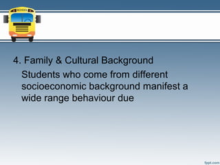 4. Family & Cultural Background
  Students who come from different
  socioeconomic background manifest a
  wide range behaviour due
 