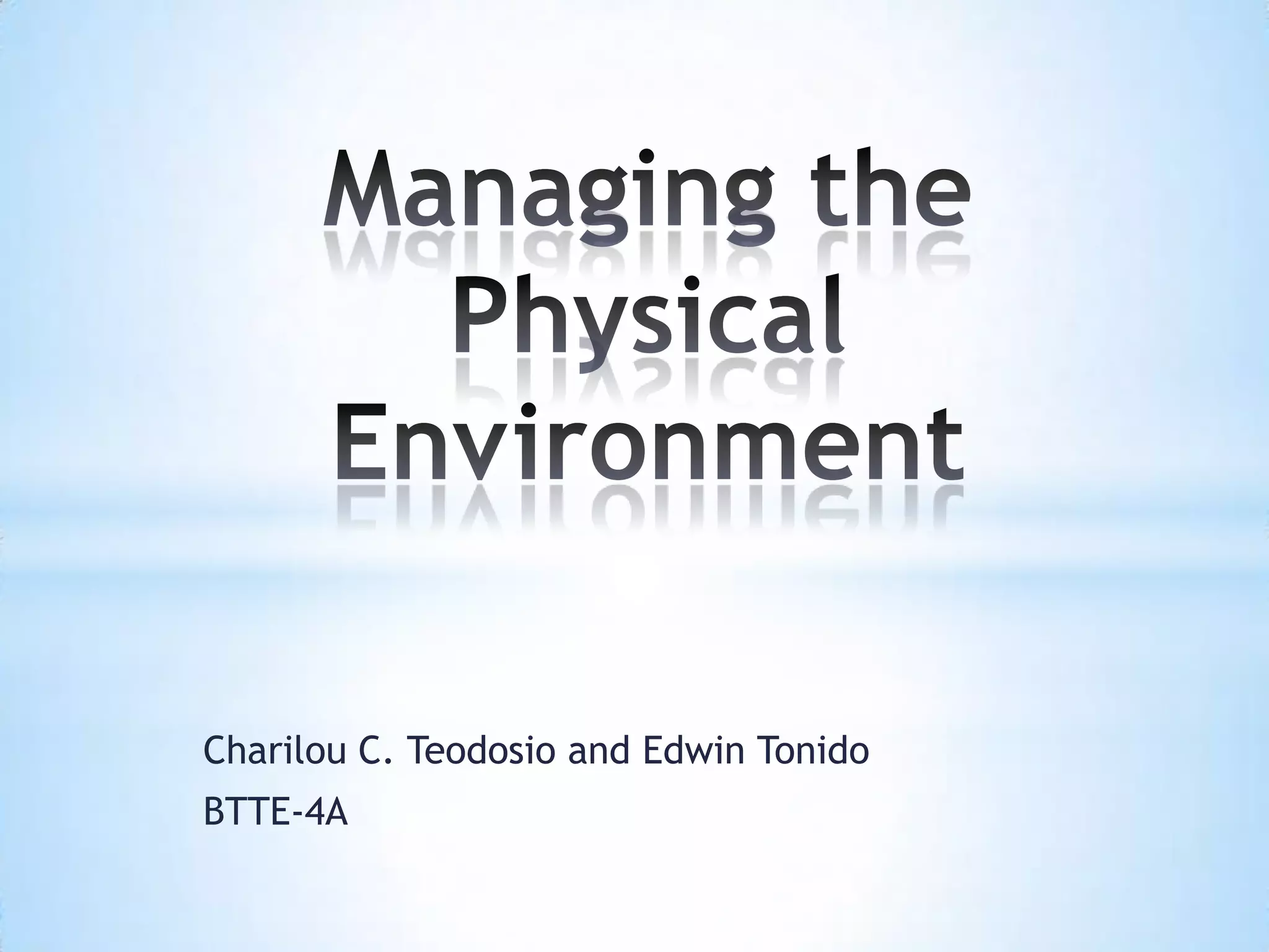 Managing the Physical EnvironmentCharilou C. Teodosio and Edwin TonidoBTTE-4A