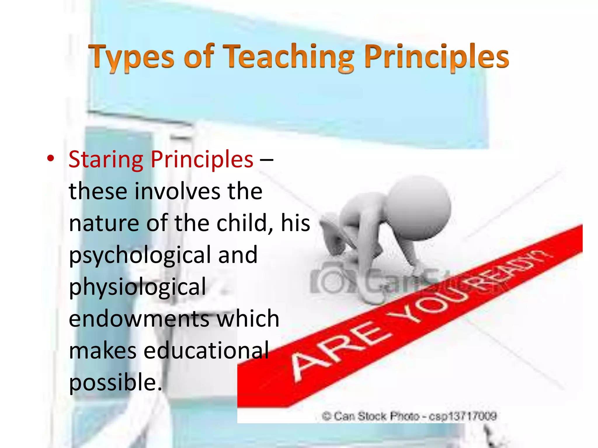 • Staring Principles –
these involves the
nature of the child, his
psychological and
physiological
endowments which
makes educational
possible.
 