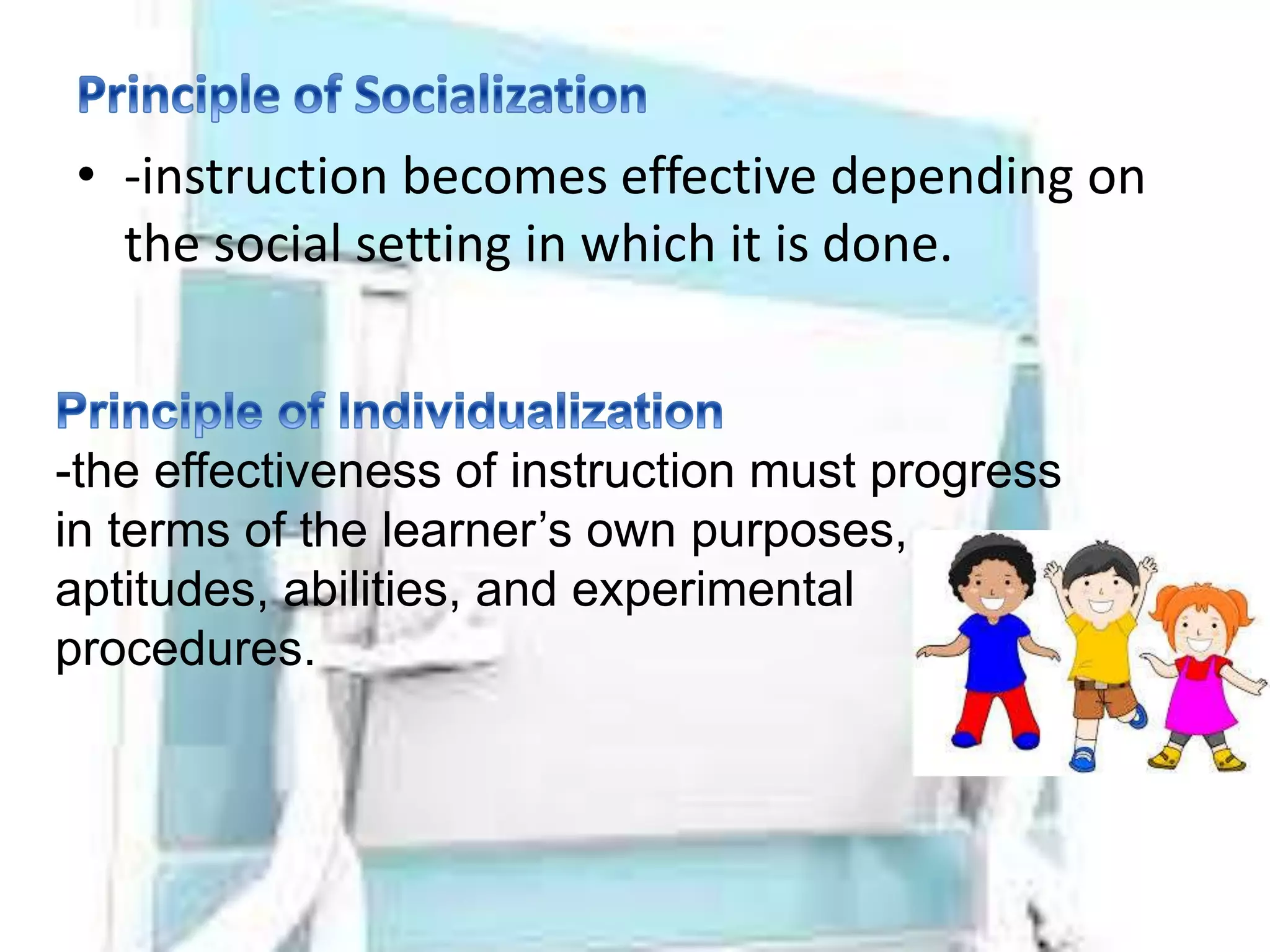 • -instruction becomes effective depending on
the social setting in which it is done.
-the effectiveness of instruction must progress
in terms of the learner’s own purposes,
aptitudes, abilities, and experimental
procedures.
 