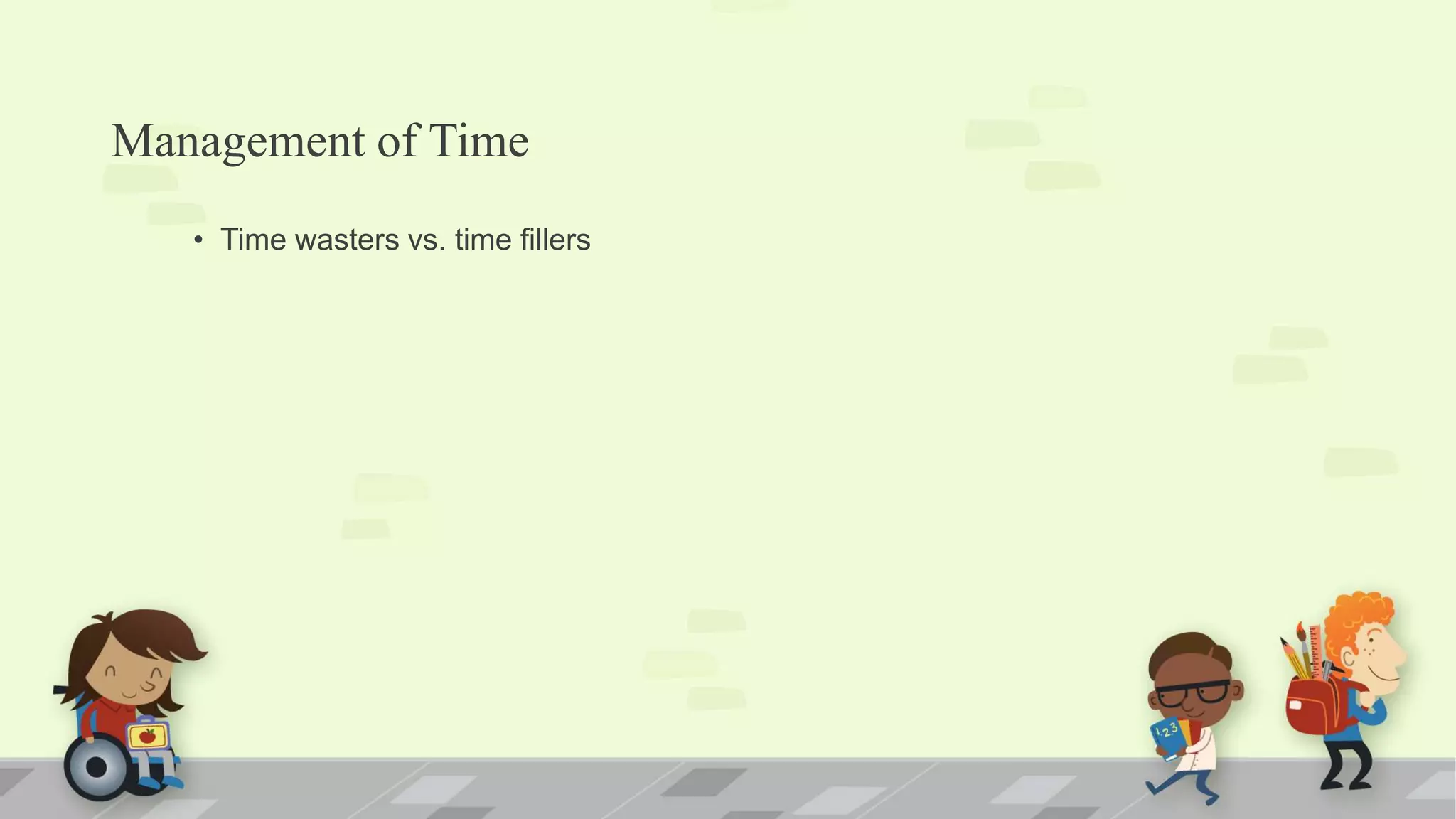 Management of Time
• Time wasters vs. time fillers
 