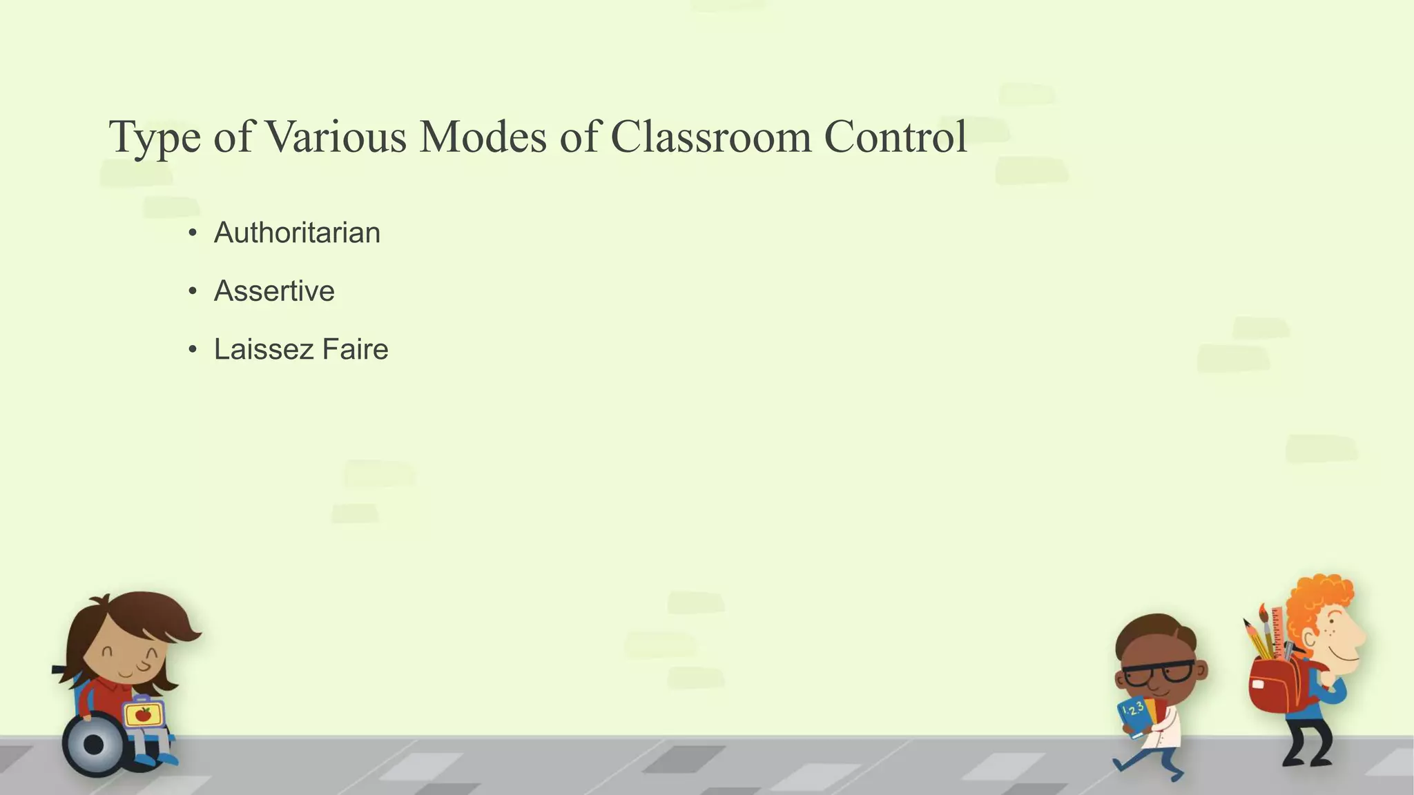 Type of Various Modes of Classroom Control
• Authoritarian
• Assertive
• Laissez Faire
 