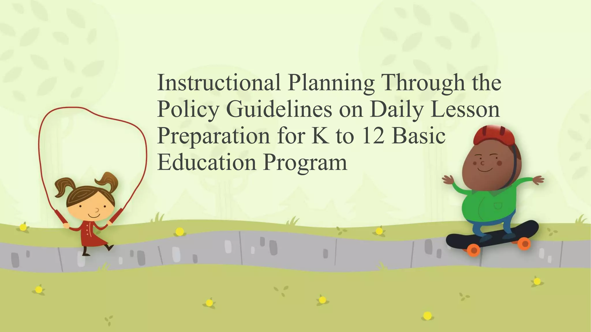 Instructional Planning Through the
Policy Guidelines on Daily Lesson
Preparation for K to 12 Basic
Education Program
 