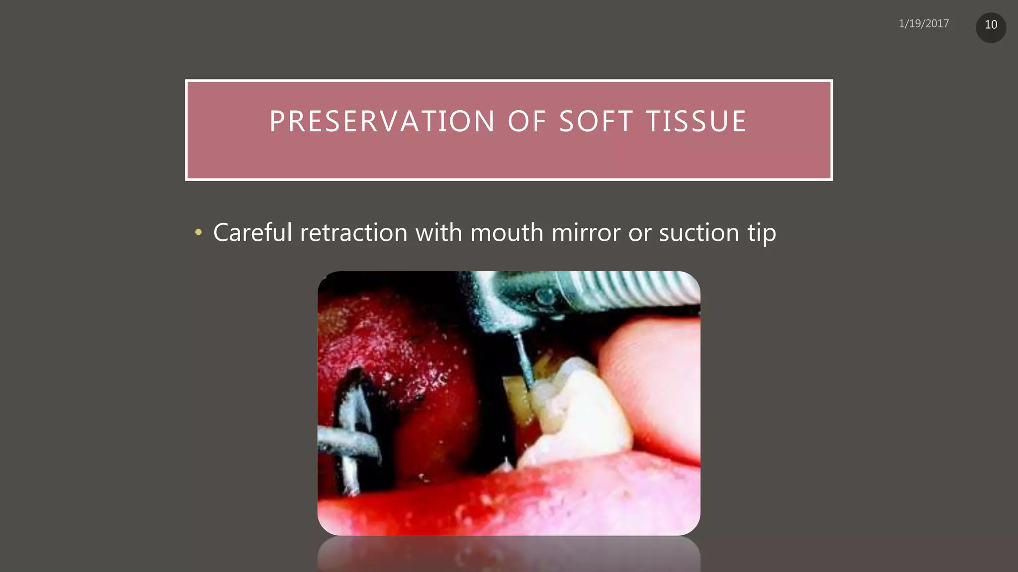 PRESERVATION OF SOFT TISSUE
• Careful retraction with mouth mirror or suction tip
10
 