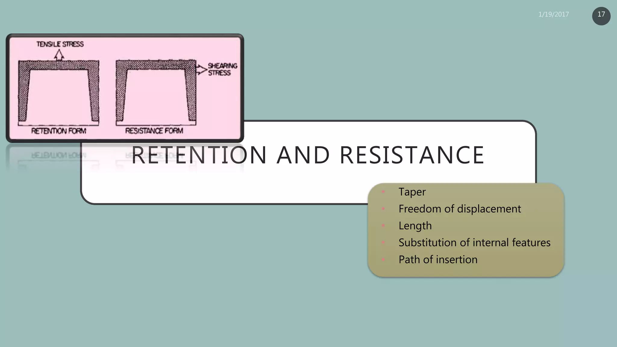 RETENTION AND RESISTANCE
• Taper
• Freedom of displacement
• Length
• Substitution of internal features
• Path of insertion
17
 