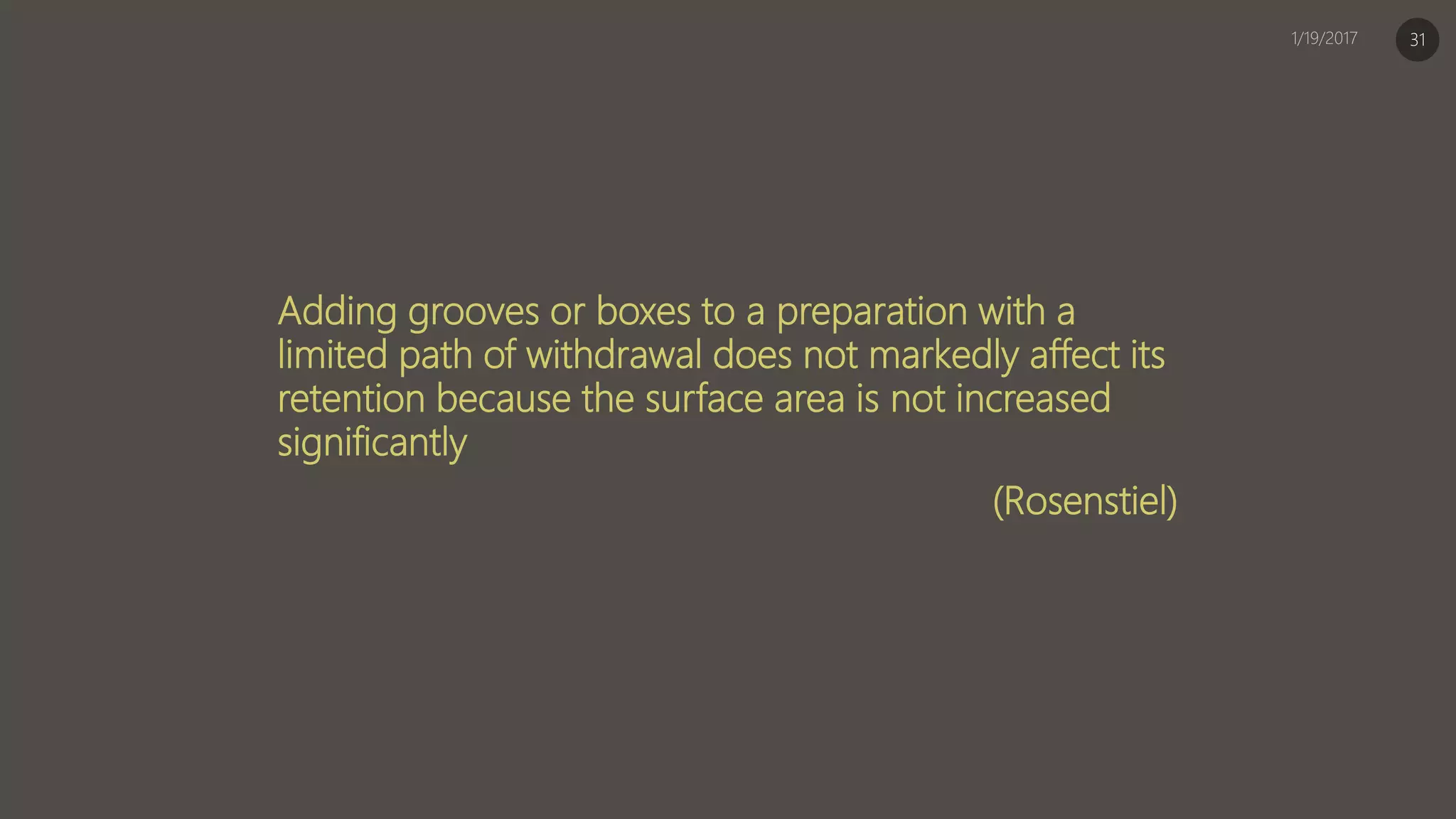 Adding grooves or boxes to a preparation with a
limited path of withdrawal does not markedly affect its
retention because the surface area is not increased
significantly
(Rosenstiel)
31
 