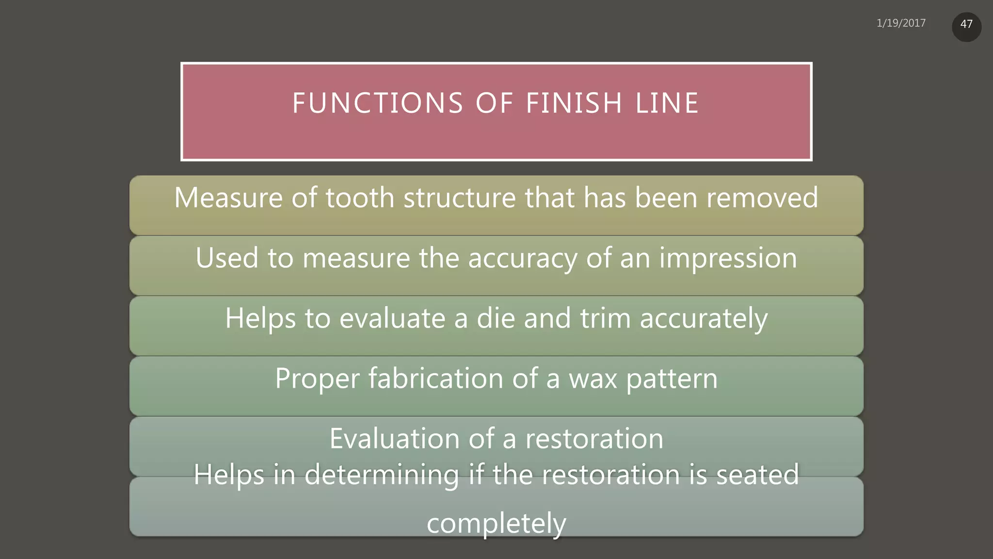 FUNCTIONS OF FINISH LINE
Measure of tooth structure that has been removed
Used to measure the accuracy of an impression
Helps to evaluate a die and trim accurately
Proper fabrication of a wax pattern
Evaluation of a restoration
Helps in determining if the restoration is seated
completely
47
 