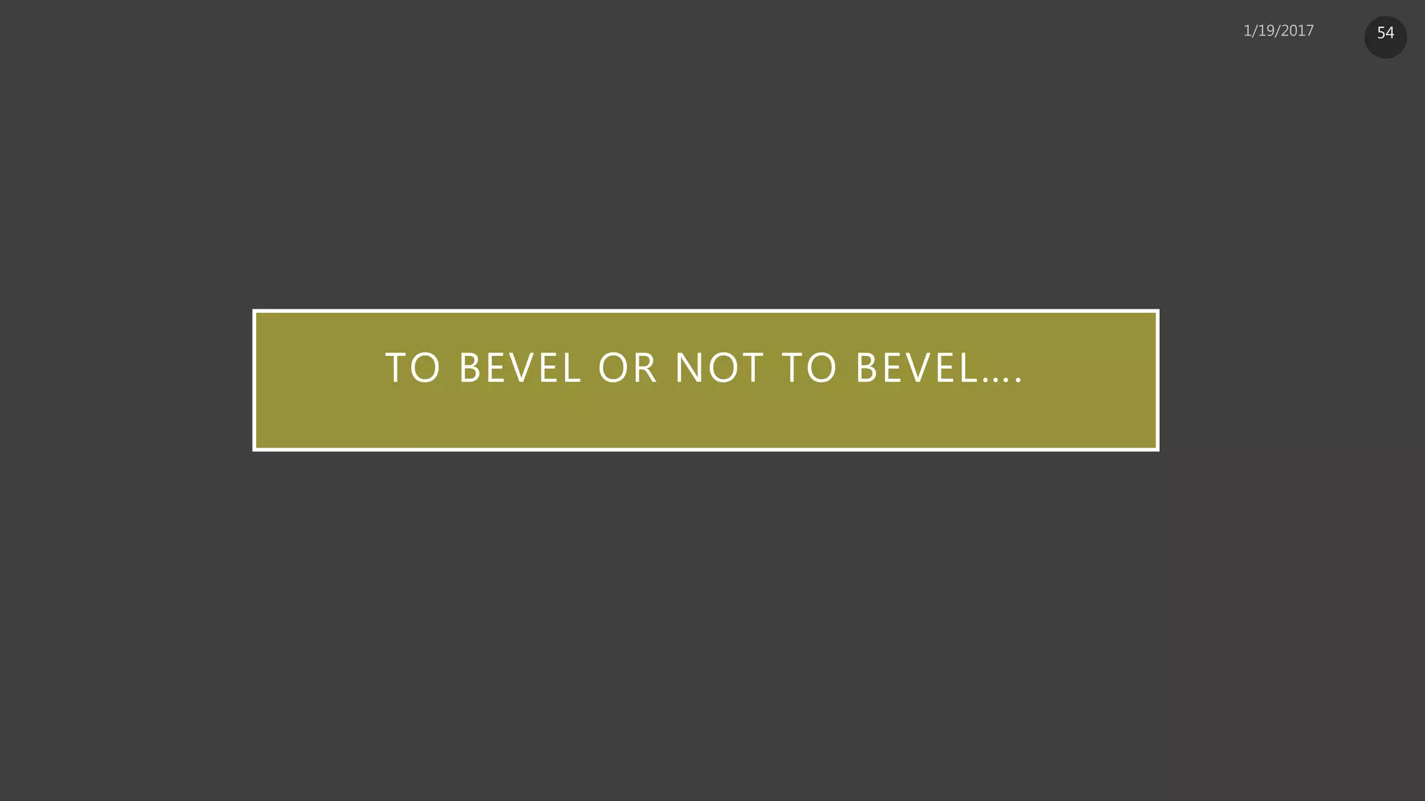 TO BEVEL OR NOT TO BEVEL….
54
 