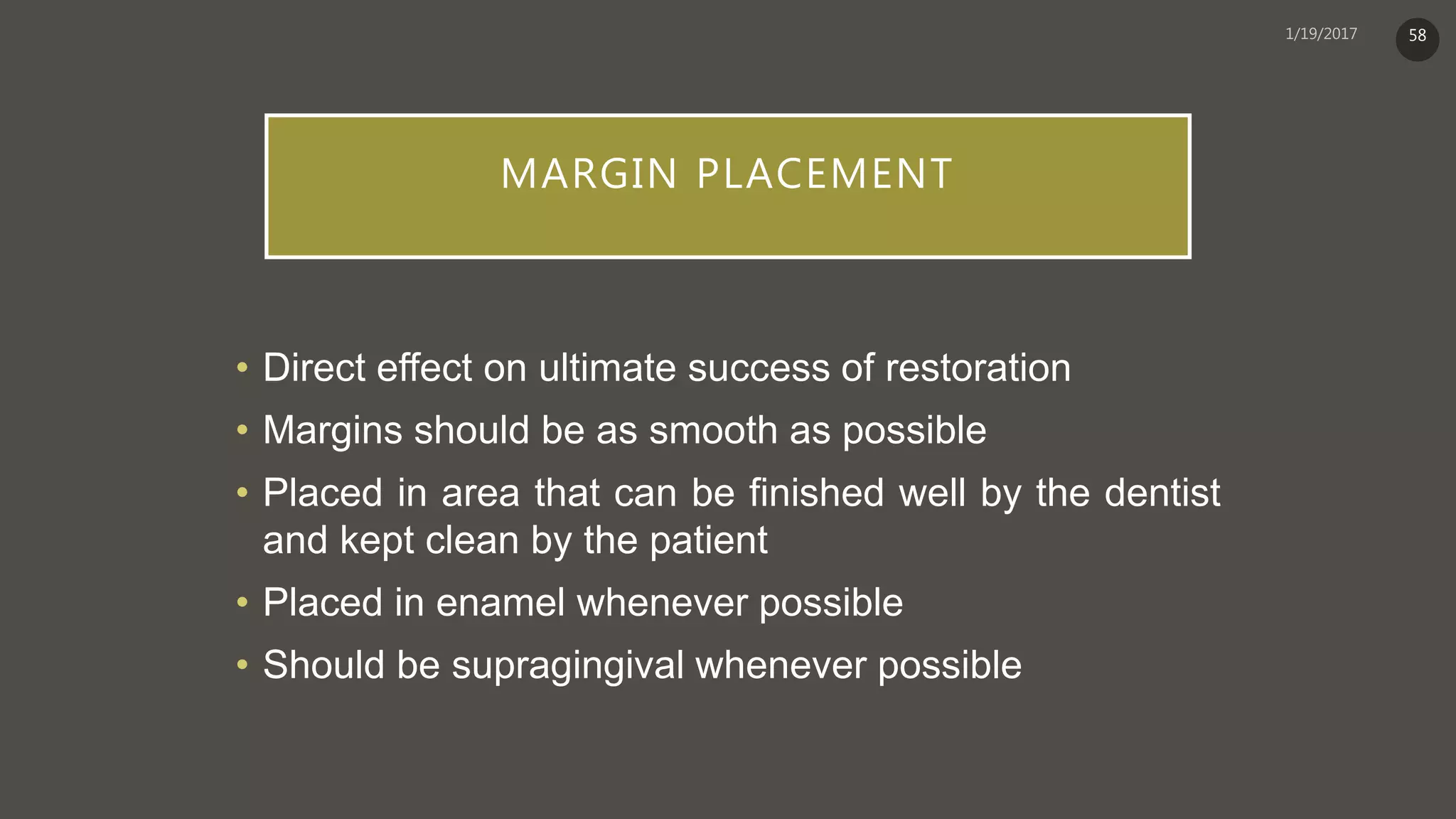 MARGIN PLACEMENT
• Direct effect on ultimate success of restoration
• Margins should be as smooth as possible
• Placed in area that can be finished well by the dentist
and kept clean by the patient
• Placed in enamel whenever possible
• Should be supragingival whenever possible
58
 