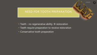 NEED FOR TOOTH PREPARATION
• Teeth - no regenerative ability  restoration
• Teeth require preparation to receive restoration
• Conservative tooth preparation
4
 