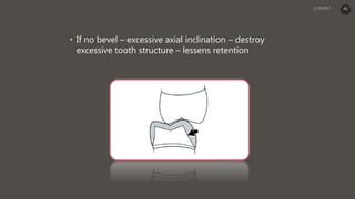 • If no bevel – excessive axial inclination – destroy
excessive tooth structure – lessens retention
41
 