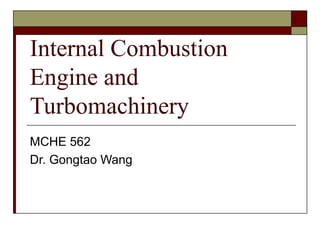 Internal Combustion 
Engine and 
Turbomachinery 
MCHE 562 
Dr. Gongtao Wang 
 