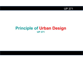 UP 371
Principle of Urban Design
UP 371
 