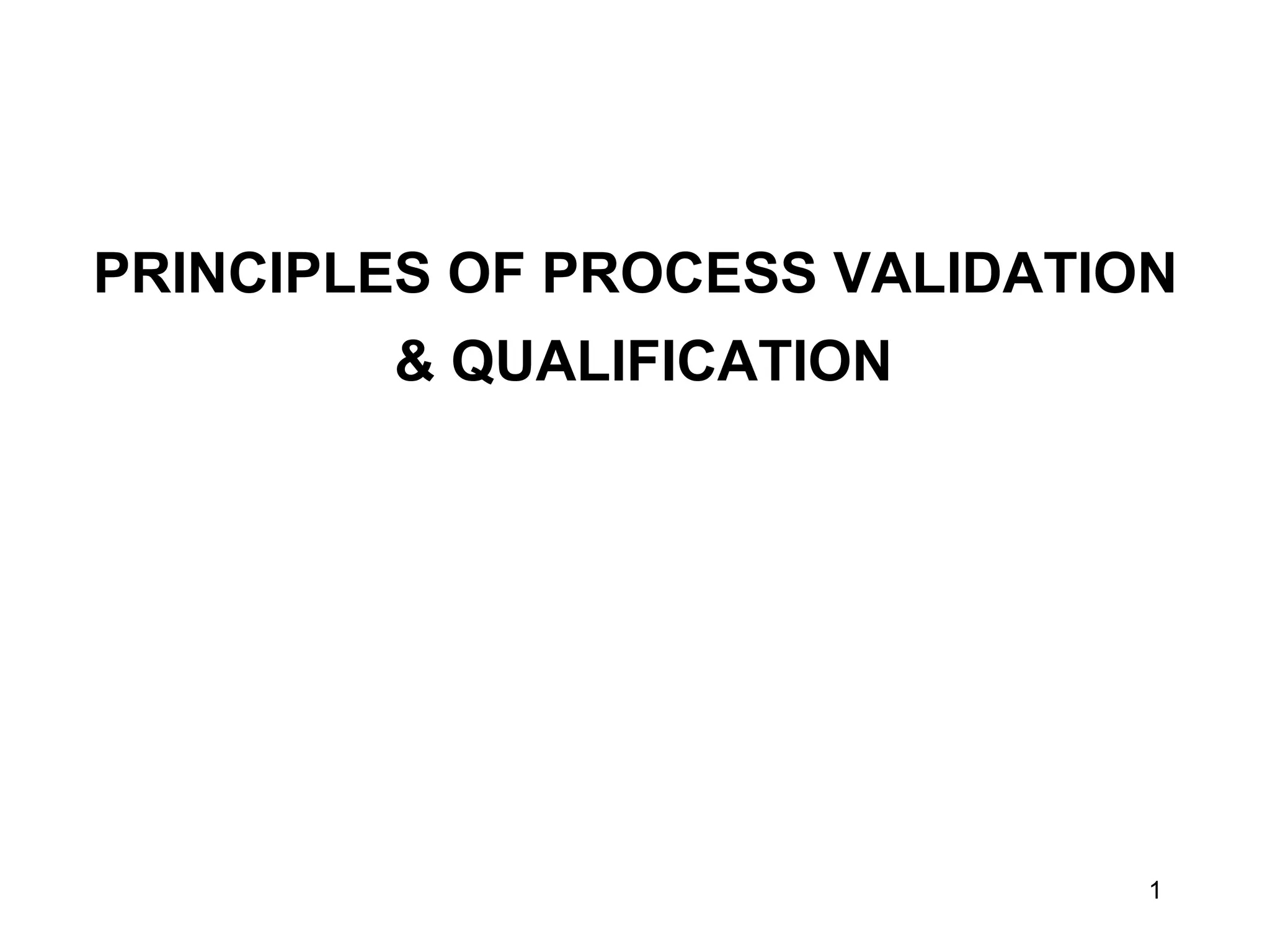 1
PRINCIPLES OF PROCESS VALIDATION
& QUALIFICATION
 