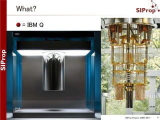 SIProp Project, 2006-2017 4
What?
= IBM Q
 