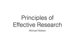 Principles of
Effective Research
Michael Nielsen
 