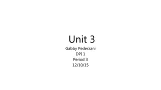 Unit 3
Gabby Pederzani
DPI 1
Period 3
12/10/15
 