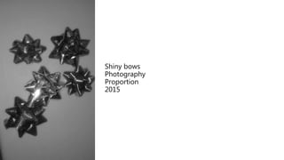 Shiny bows
Photography
Proportion
2015
 