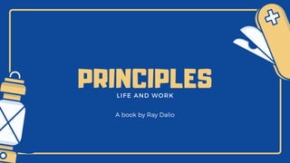 LIFE AND WORK
PRINCIPLES
A book by Ray Dalio
 