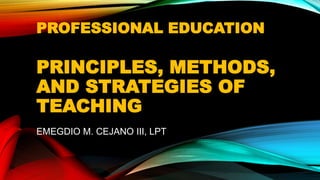PROFESSIONAL EDUCATION
PRINCIPLES, METHODS,
AND STRATEGIES OF
TEACHING
EMEGDIO M. CEJANO III, LPT
 