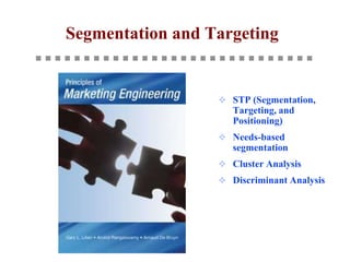 Segmentation and Targeting
 STP (Segmentation,
Targeting, and
Positioning)
 Needs-based
segmentation
 Cluster Analysis
 Discriminant Analysis
 