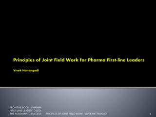FROMTHE BOOK - PHARMA
FIRST-LINE LEADERTOCEO:
THE ROADMAPTO SUCCESS 1PRICIPLES OF JOINT FIELDWORK -VIVEK HATTANGADI
 