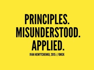 PRINCIPLES.
MISUNDERSTOOD.
APPLIED.IVAN NEMYTCHENKO, 2015 //OMSK
 