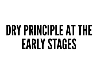 DRY PRINCIPLE AT THE
EARLY STAGES
 