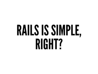 RAILS IS SIMPLE,
RIGHT?
 