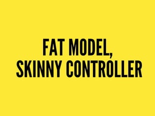 FAT MODEL,
SKINNY CONTROLLER
 