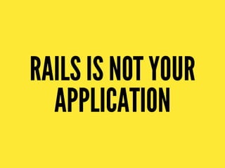 RAILS IS NOT YOUR
APPLICATION
 