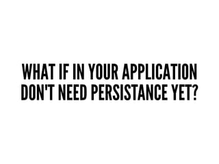 WHAT IF IN YOUR APPLICATION
DON'T NEED PERSISTANCE YET?
 