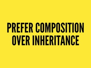 PREFER COMPOSITION
OVER INHERITANCE
 