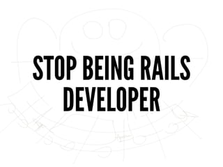 STOP BEING RAILS
DEVELOPER
 