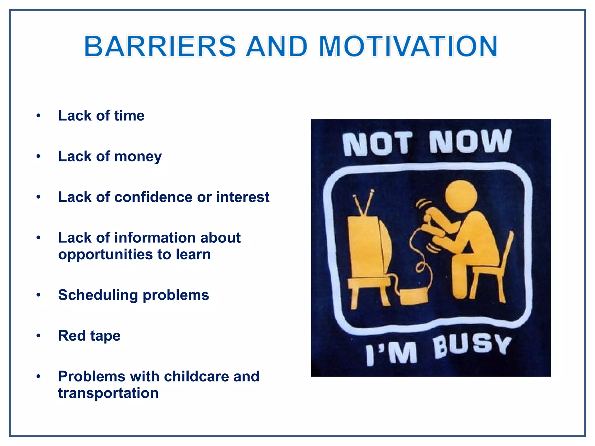 Lack of time Lack of money Lack of confidence or interest Lack of information about opportunities to learn Scheduling problems Red tape Problems with childcare and transportation 