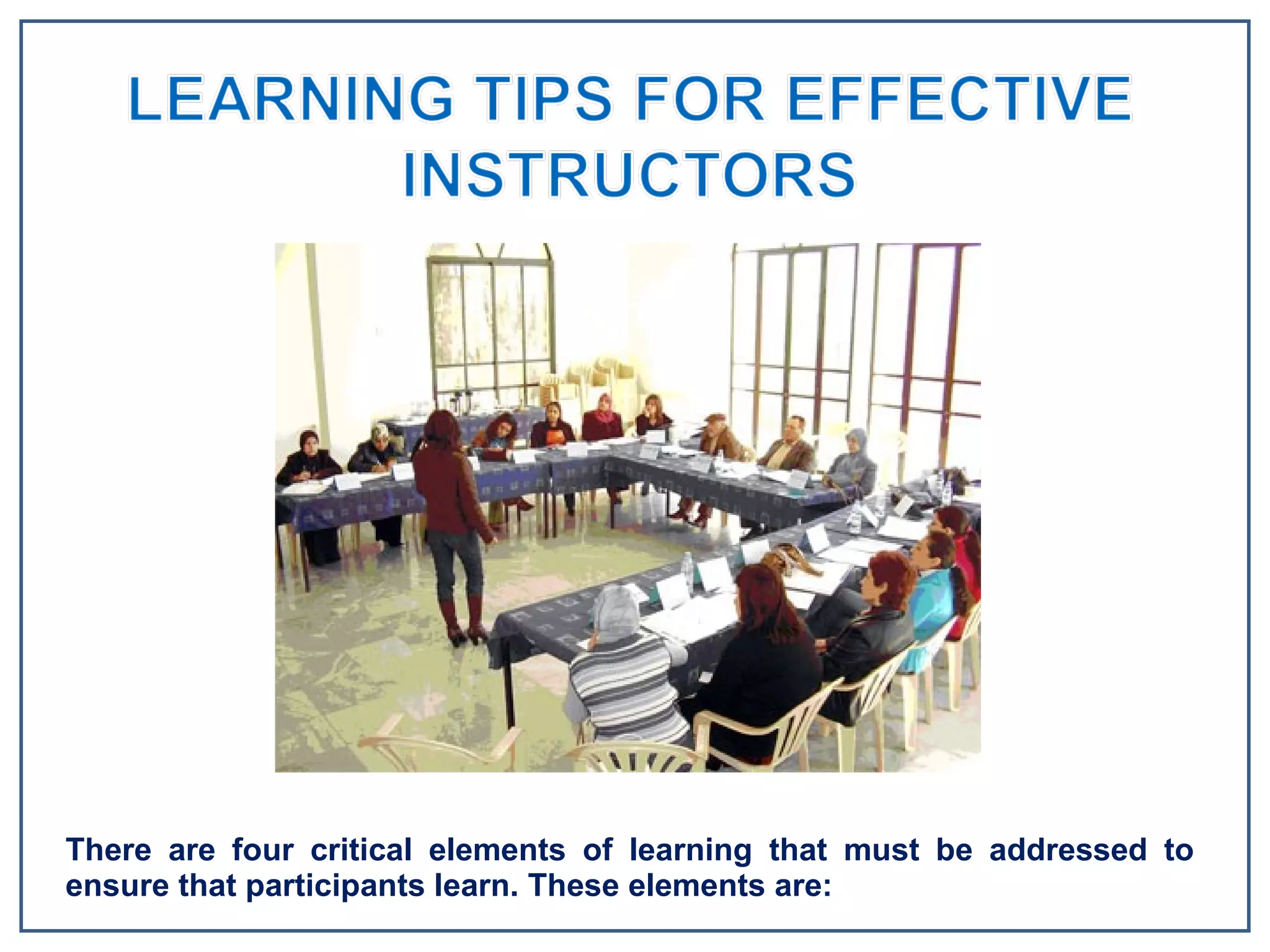 There are four critical elements of learning that must be addressed to ensure that participants learn. These elements are: 