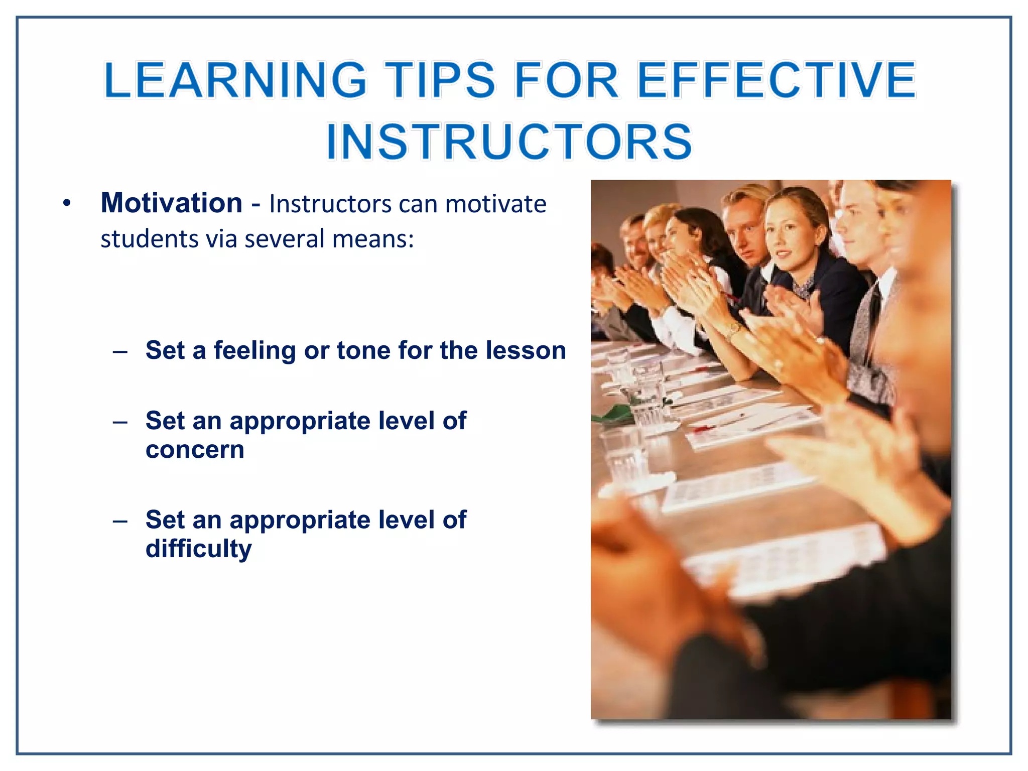Motivation  -  Instructors can motivate students via several means:  Set a feeling or tone for the lesson Set an appropriate level of concern Set an appropriate level of difficulty 