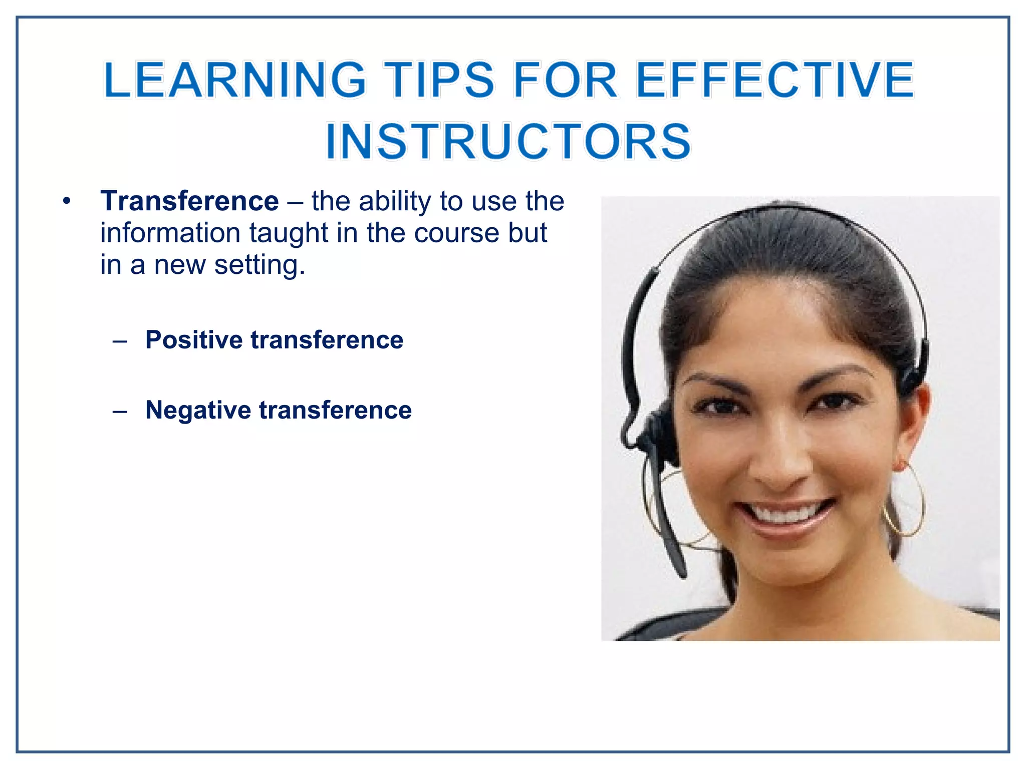 Transference  – the ability to use the information taught in the course but in a new setting. Positive transference Negative transference 